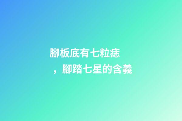 腳板底有七粒痣，腳踏七星的含義